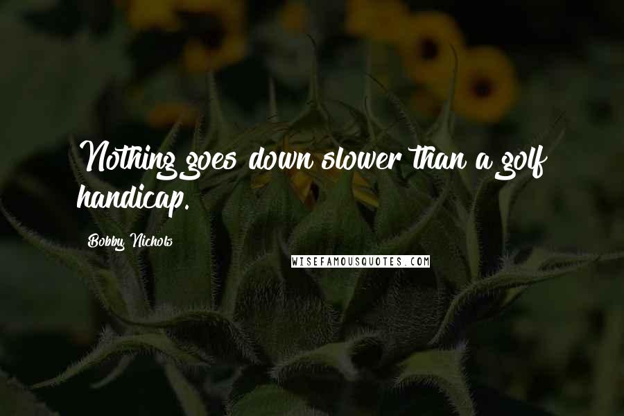 Bobby Nichols Quotes: Nothing goes down slower than a golf handicap.