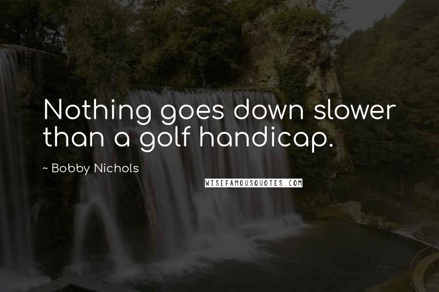 Bobby Nichols Quotes: Nothing goes down slower than a golf handicap.