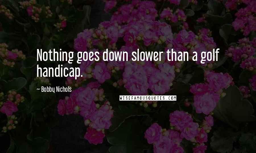 Bobby Nichols Quotes: Nothing goes down slower than a golf handicap.