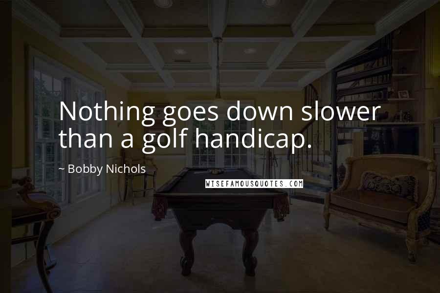 Bobby Nichols Quotes: Nothing goes down slower than a golf handicap.