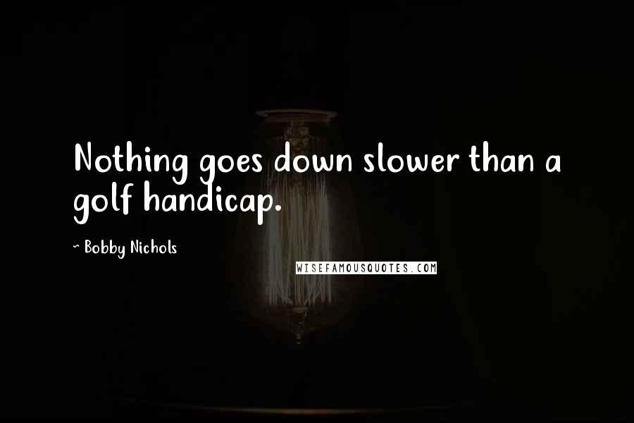 Bobby Nichols Quotes: Nothing goes down slower than a golf handicap.