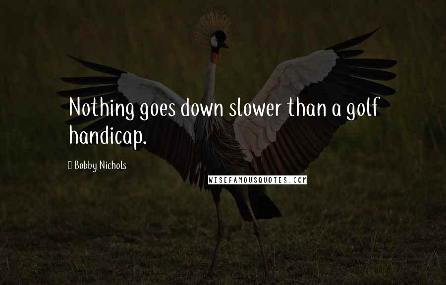 Bobby Nichols Quotes: Nothing goes down slower than a golf handicap.