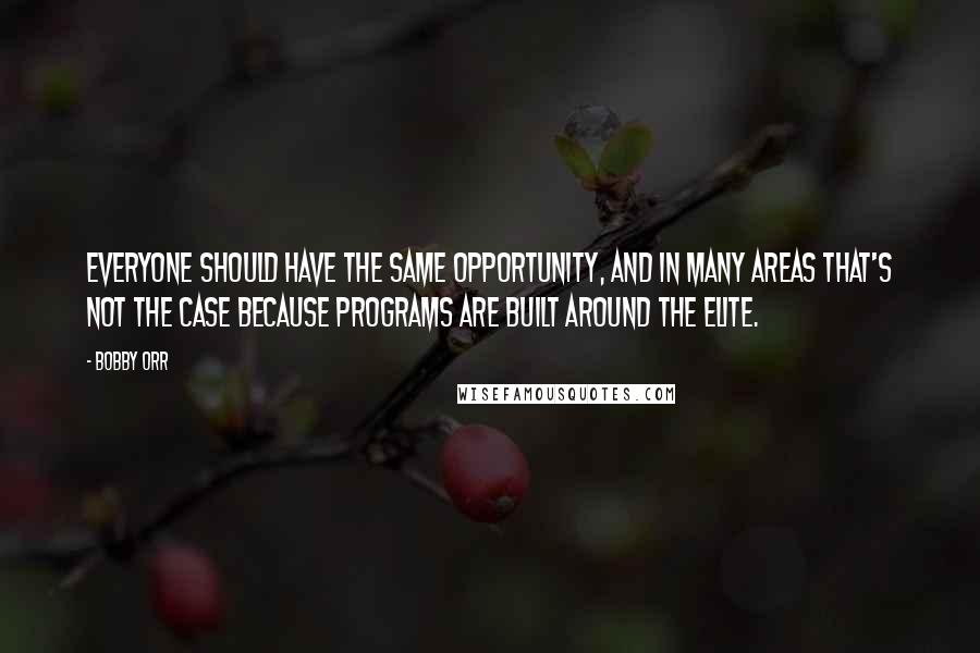 Bobby Orr Quotes: Everyone should have the same opportunity, and in many areas that's not the case because programs are built around the elite.