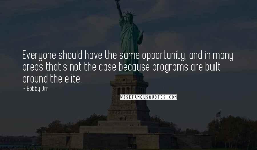 Bobby Orr Quotes: Everyone should have the same opportunity, and in many areas that's not the case because programs are built around the elite.