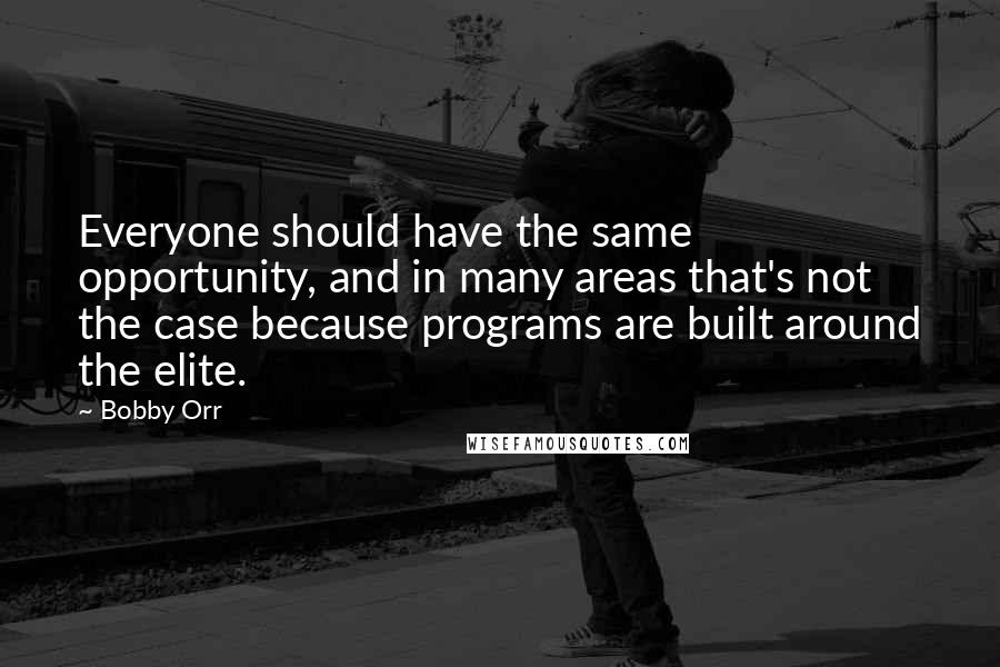 Bobby Orr Quotes: Everyone should have the same opportunity, and in many areas that's not the case because programs are built around the elite.