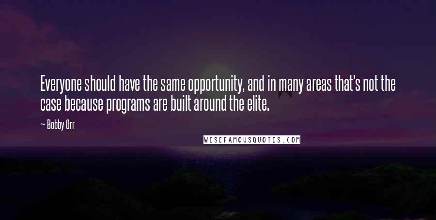 Bobby Orr Quotes: Everyone should have the same opportunity, and in many areas that's not the case because programs are built around the elite.