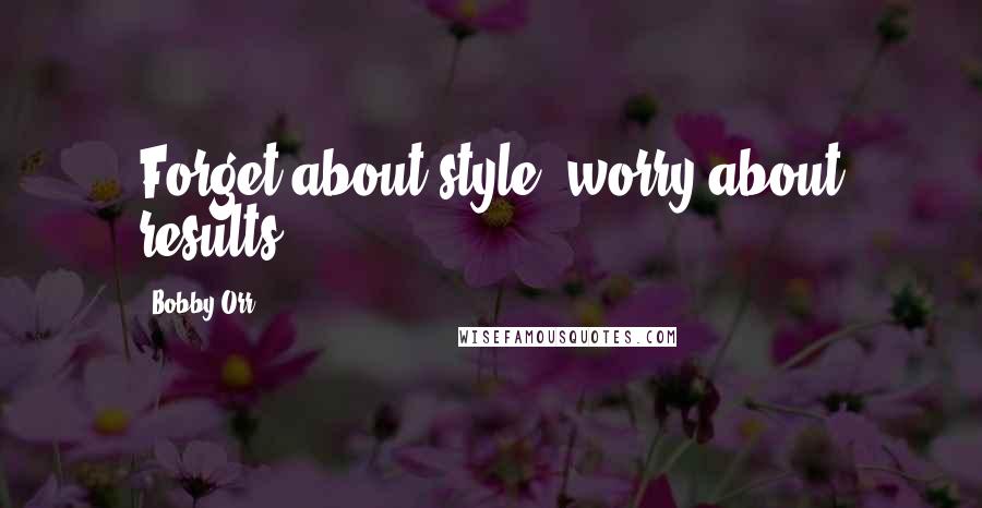 Bobby Orr Quotes: Forget about style; worry about results.