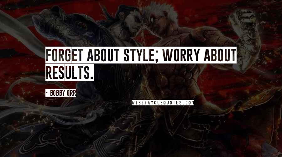 Bobby Orr Quotes: Forget about style; worry about results.