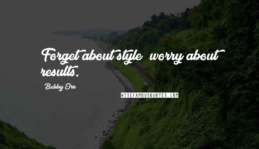 Bobby Orr Quotes: Forget about style; worry about results.