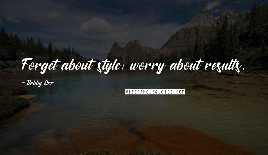 Bobby Orr Quotes: Forget about style; worry about results.