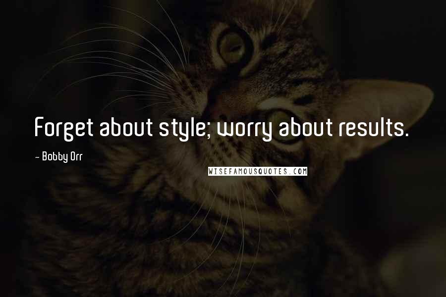 Bobby Orr Quotes: Forget about style; worry about results.