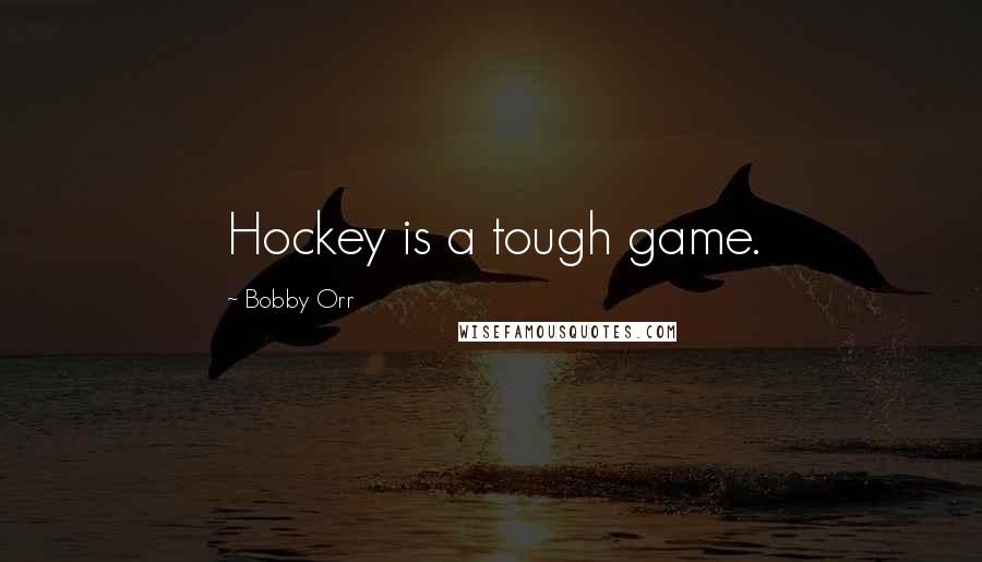 Bobby Orr Quotes: Hockey is a tough game.