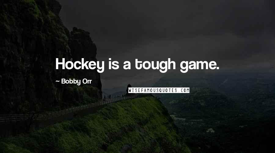 Bobby Orr Quotes: Hockey is a tough game.