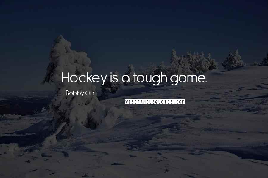 Bobby Orr Quotes: Hockey is a tough game.
