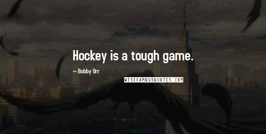 Bobby Orr Quotes: Hockey is a tough game.