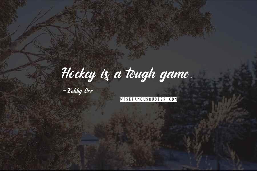 Bobby Orr Quotes: Hockey is a tough game.