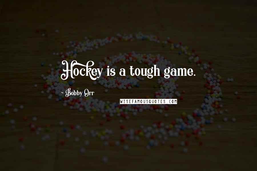 Bobby Orr Quotes: Hockey is a tough game.