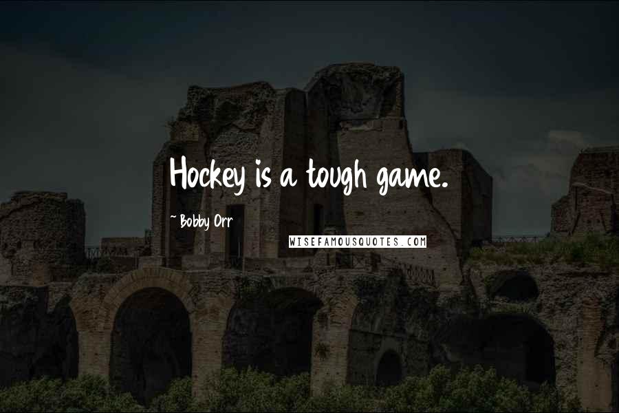 Bobby Orr Quotes: Hockey is a tough game.