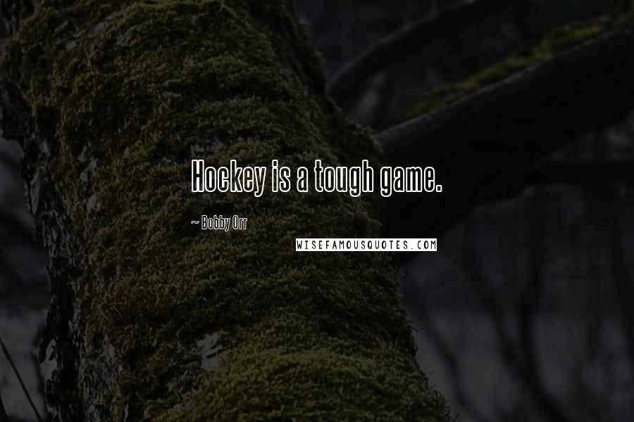 Bobby Orr Quotes: Hockey is a tough game.