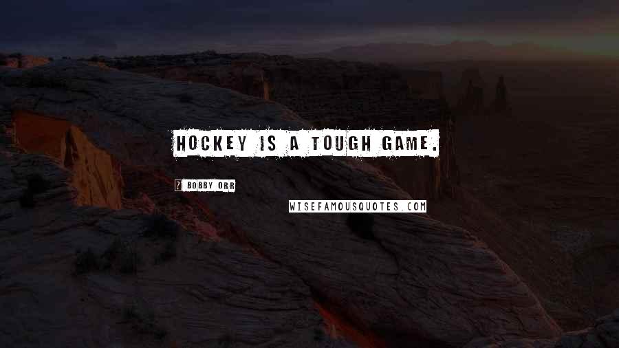 Bobby Orr Quotes: Hockey is a tough game.
