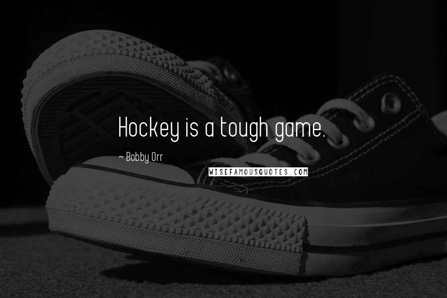 Bobby Orr Quotes: Hockey is a tough game.