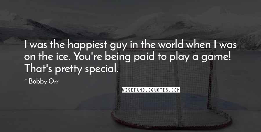 Bobby Orr Quotes: I was the happiest guy in the world when I was on the ice. You're being paid to play a game! That's pretty special.