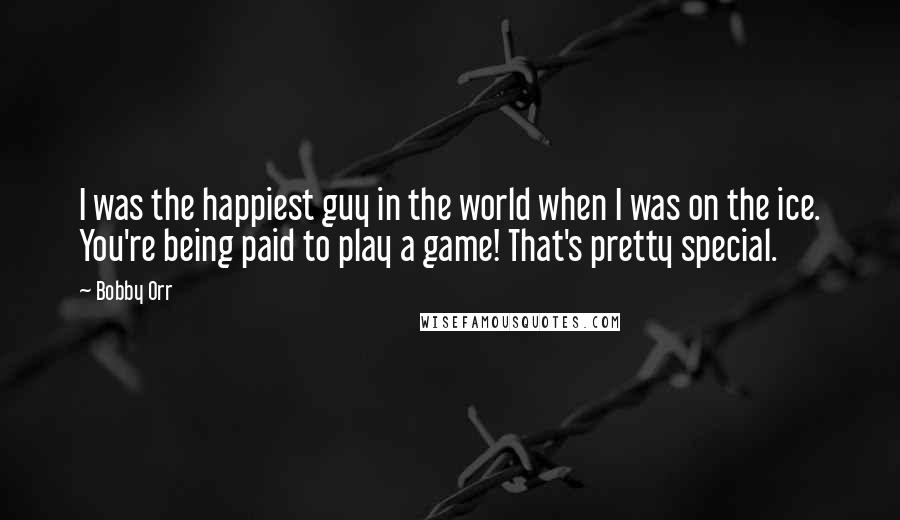 Bobby Orr Quotes: I was the happiest guy in the world when I was on the ice. You're being paid to play a game! That's pretty special.