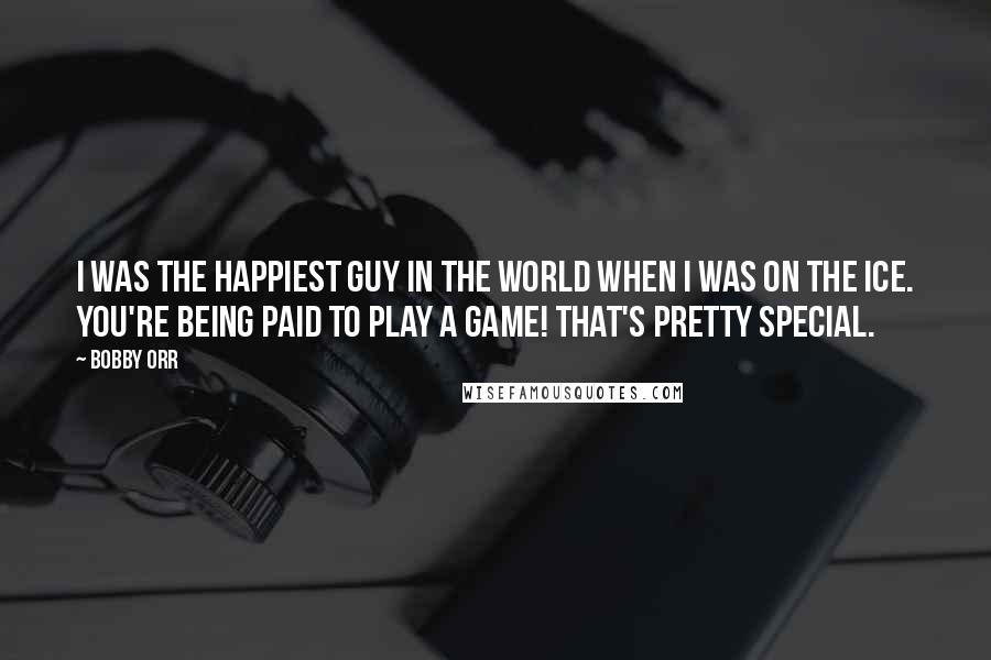 Bobby Orr Quotes: I was the happiest guy in the world when I was on the ice. You're being paid to play a game! That's pretty special.