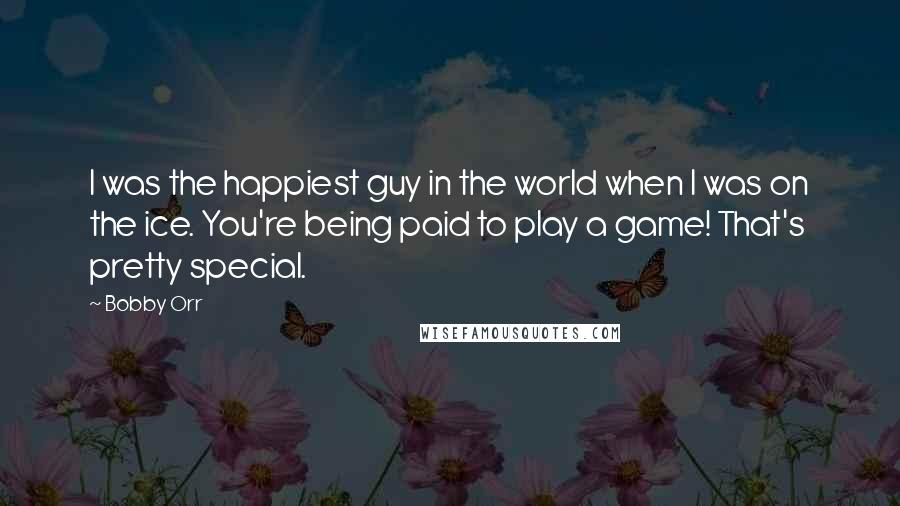 Bobby Orr Quotes: I was the happiest guy in the world when I was on the ice. You're being paid to play a game! That's pretty special.