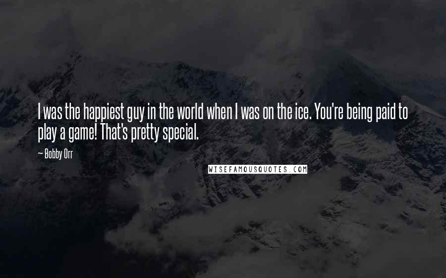 Bobby Orr Quotes: I was the happiest guy in the world when I was on the ice. You're being paid to play a game! That's pretty special.
