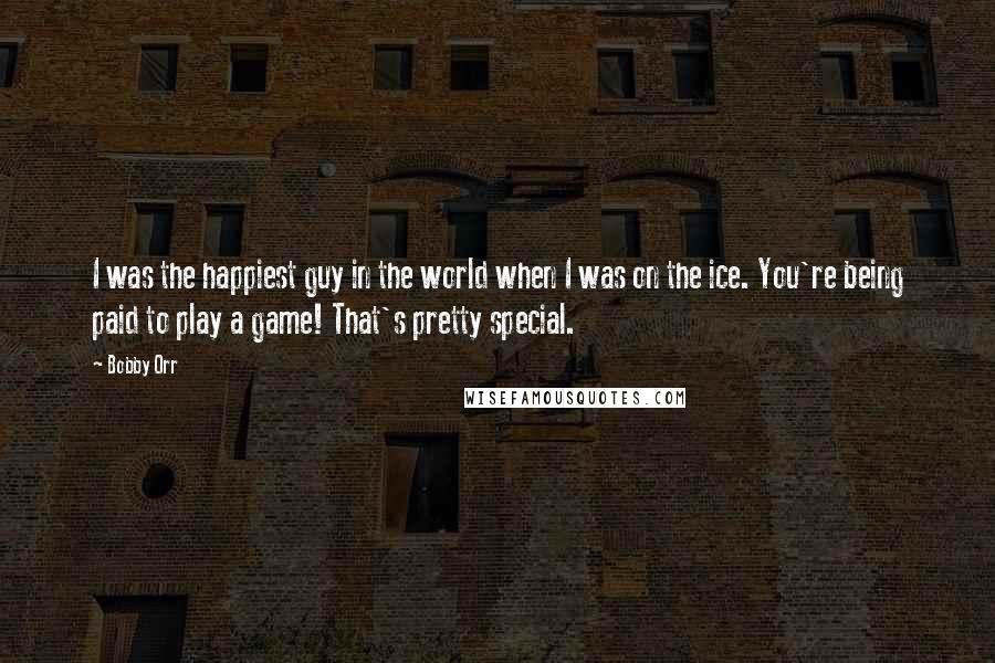 Bobby Orr Quotes: I was the happiest guy in the world when I was on the ice. You're being paid to play a game! That's pretty special.