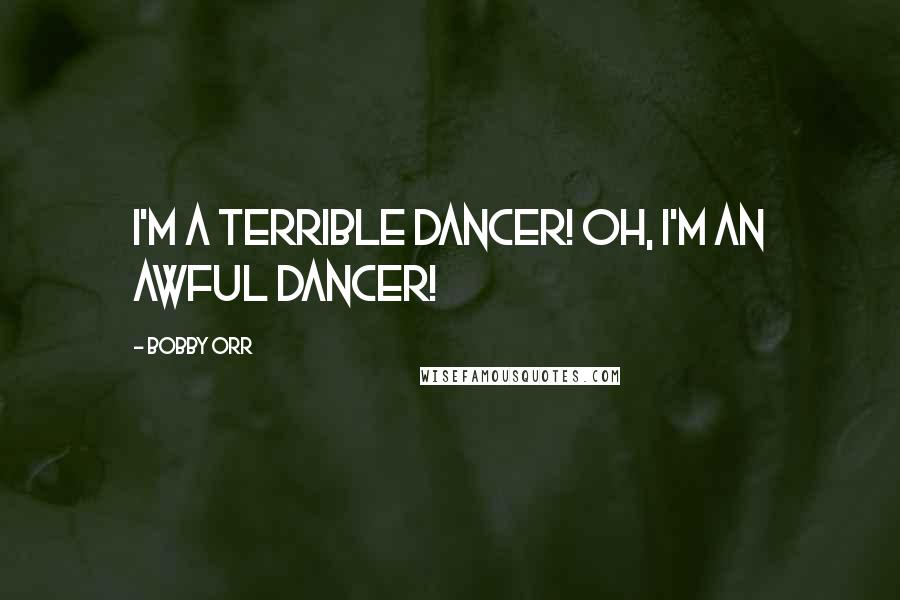 Bobby Orr Quotes: I'm a terrible dancer! Oh, I'm an awful dancer!