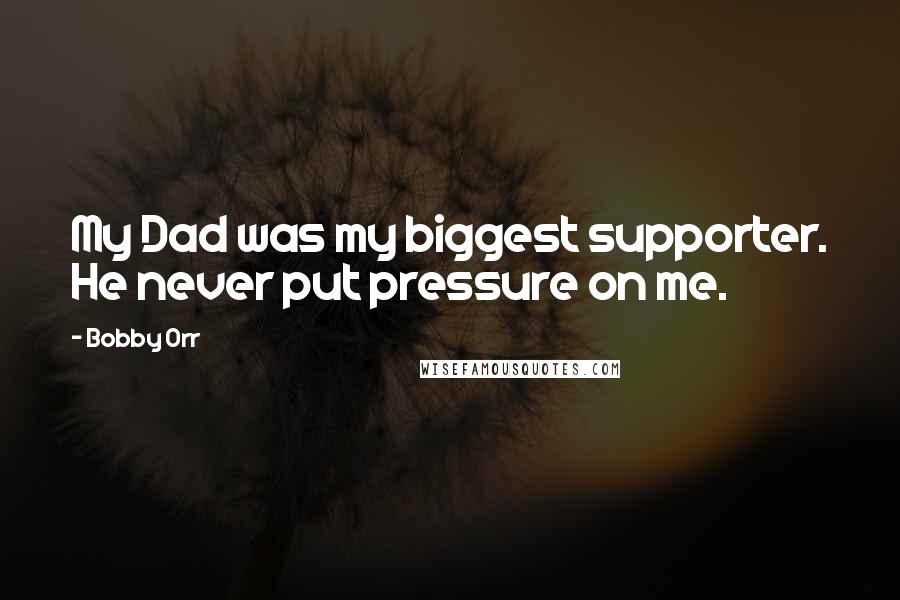 Bobby Orr Quotes: My Dad was my biggest supporter. He never put pressure on me.