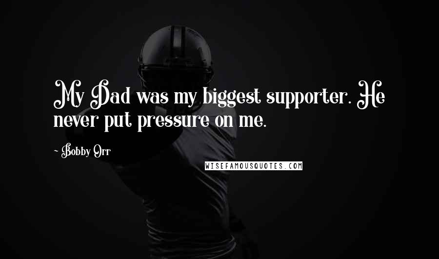 Bobby Orr Quotes: My Dad was my biggest supporter. He never put pressure on me.