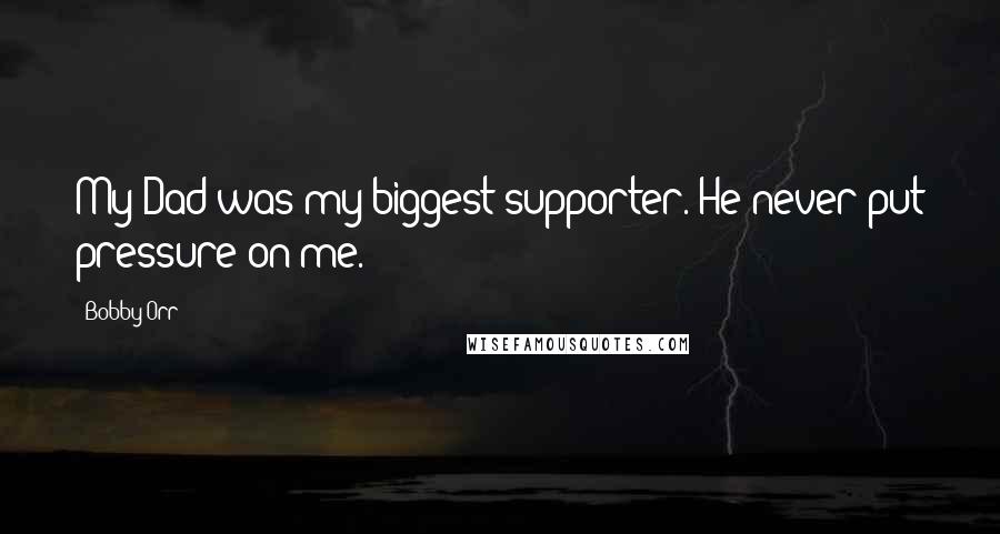 Bobby Orr Quotes: My Dad was my biggest supporter. He never put pressure on me.