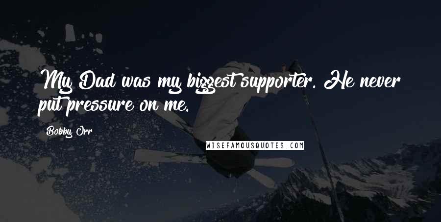 Bobby Orr Quotes: My Dad was my biggest supporter. He never put pressure on me.