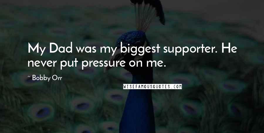 Bobby Orr Quotes: My Dad was my biggest supporter. He never put pressure on me.