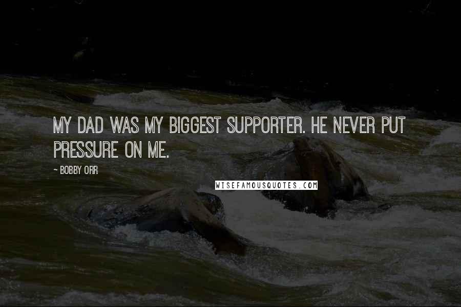 Bobby Orr Quotes: My Dad was my biggest supporter. He never put pressure on me.