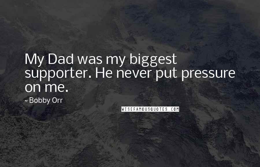 Bobby Orr Quotes: My Dad was my biggest supporter. He never put pressure on me.