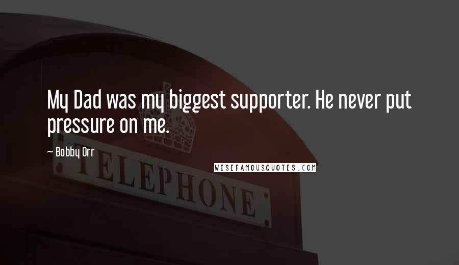 Bobby Orr Quotes: My Dad was my biggest supporter. He never put pressure on me.