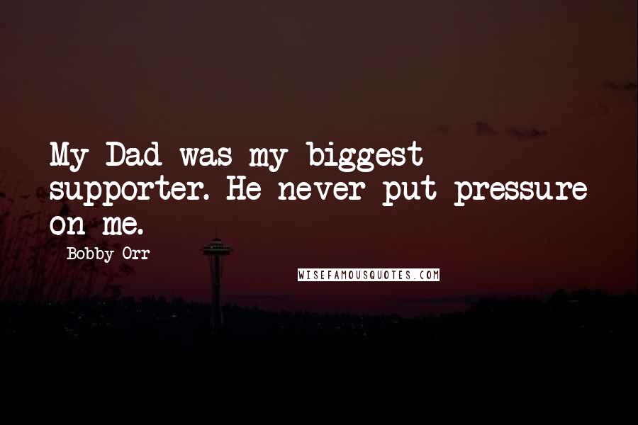 Bobby Orr Quotes: My Dad was my biggest supporter. He never put pressure on me.