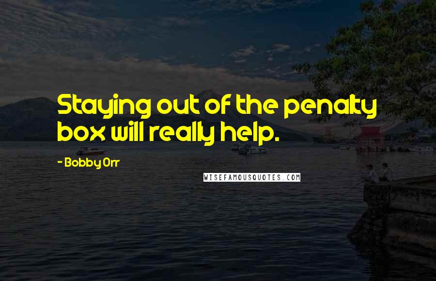 Bobby Orr Quotes: Staying out of the penalty box will really help.