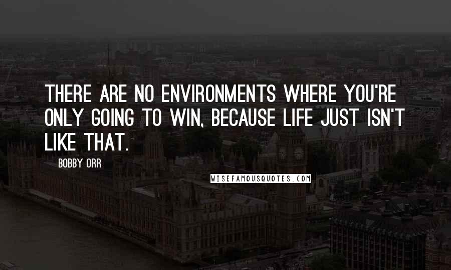 Bobby Orr Quotes: There are no environments where you're only going to win, because life just isn't like that.