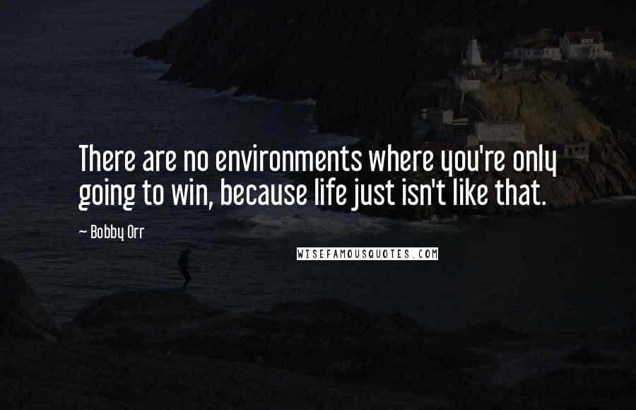 Bobby Orr Quotes: There are no environments where you're only going to win, because life just isn't like that.