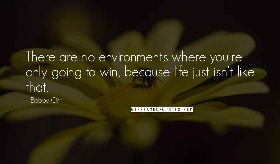 Bobby Orr Quotes: There are no environments where you're only going to win, because life just isn't like that.