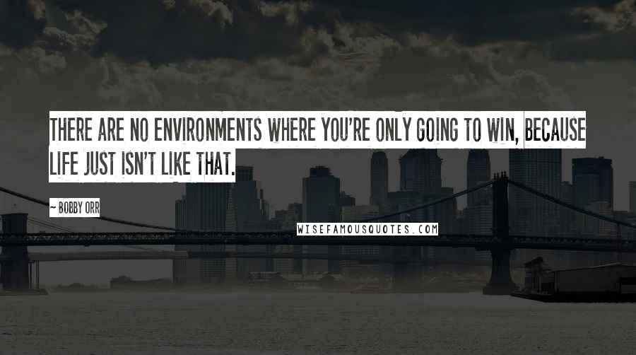 Bobby Orr Quotes: There are no environments where you're only going to win, because life just isn't like that.