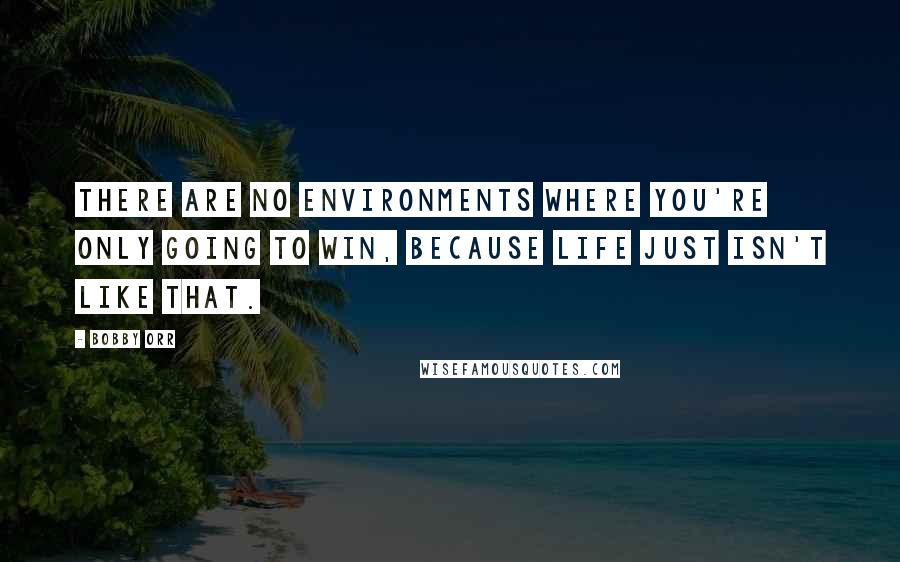 Bobby Orr Quotes: There are no environments where you're only going to win, because life just isn't like that.