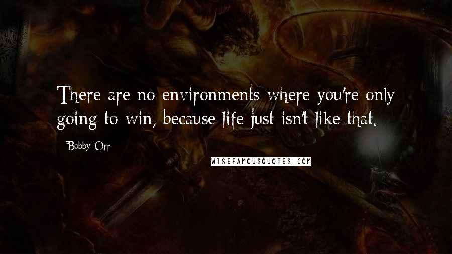 Bobby Orr Quotes: There are no environments where you're only going to win, because life just isn't like that.