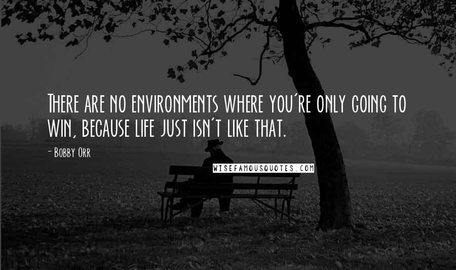 Bobby Orr Quotes: There are no environments where you're only going to win, because life just isn't like that.