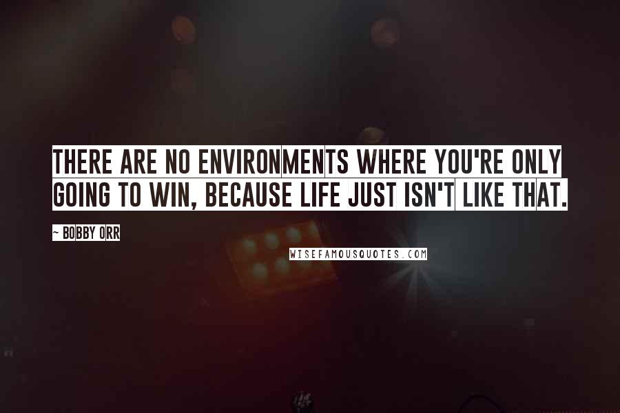 Bobby Orr Quotes: There are no environments where you're only going to win, because life just isn't like that.